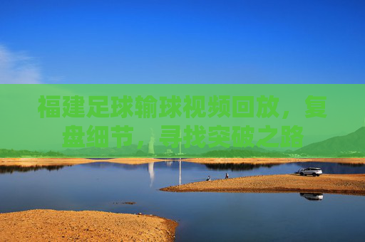 福建足球输球视频回放,复盘细节,寻找突破之路