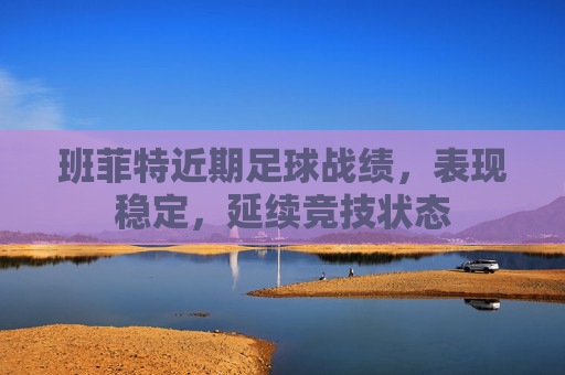 班菲特近期足球战绩,表现稳定,延续竞技状态