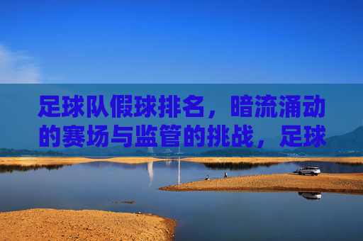 足球队假球排名,暗流涌动的赛场与监管的挑战,足球队假球排名,暗流涌动的赛场与监管的挑战