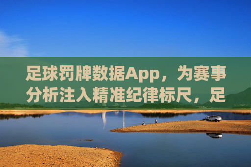 足球罚牌数据App,为赛事分析注入精准纪律标尺,足球罚牌数据App,为赛事分析注入精准纪律标尺