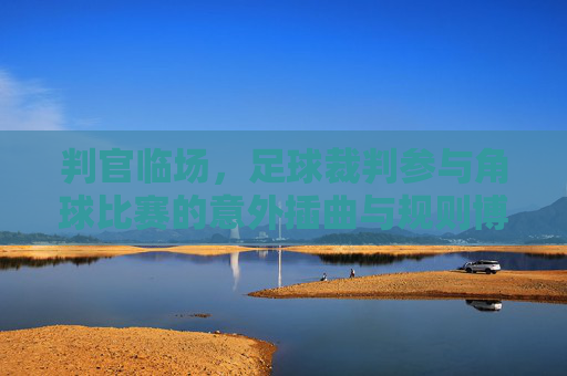 判官临场，足球裁判参与角球比赛的意外插曲与规则博弈