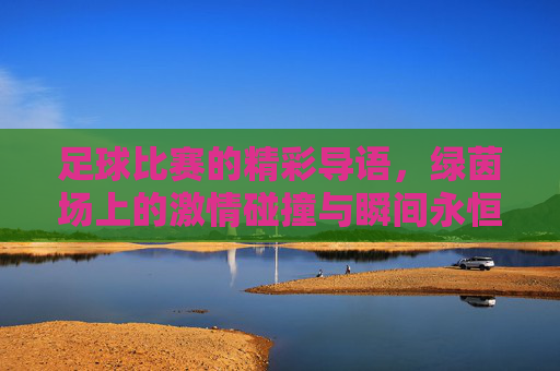足球比赛的精彩导语，绿茵场上的激情碰撞与瞬间永恒，足球比赛精彩导语，绿茵场上的激情碰撞与瞬间永恒