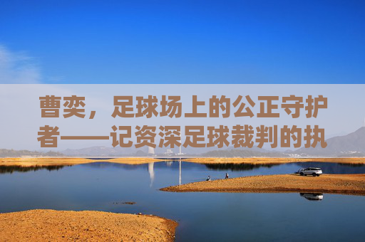 曹奕，足球场上的公正守护者——记资深足球裁判的执法之路