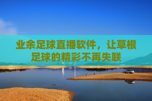 业余足球直播软件，让草根足球的精彩不再失联