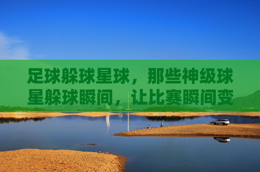 足球躲球星球，那些神级球星躲球瞬间，让比赛瞬间变魔术