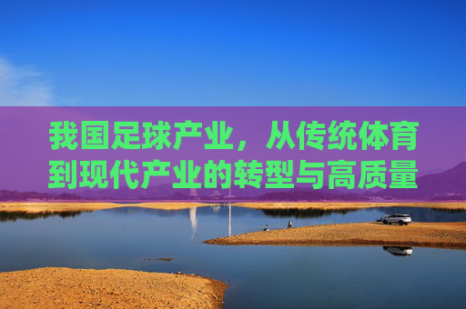 我国足球产业，从传统体育到现代产业的转型与高质量发展路径
