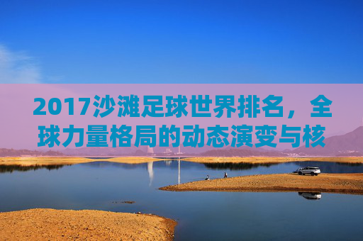 2017沙滩足球世界排名，全球力量格局的动态演变与核心队伍实力解析