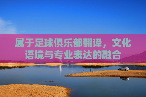 属于足球俱乐部翻译，文化语境与专业表达的融合
