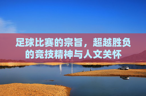 足球比赛的宗旨，超越胜负的竞技精神与人文关怀