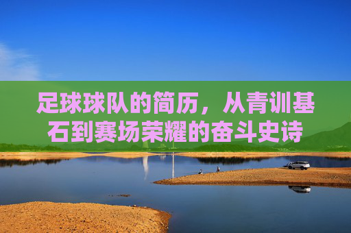 足球球队的简历，从青训基石到赛场荣耀的奋斗史诗