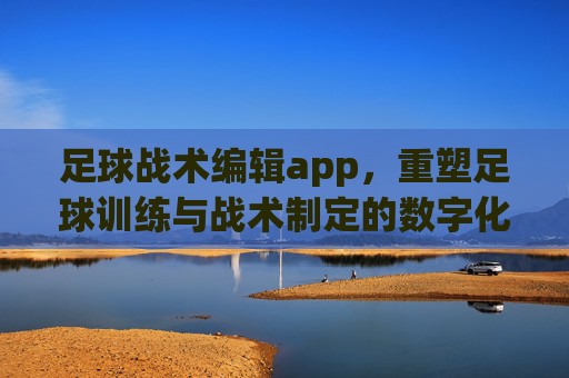 足球战术编辑app，重塑足球训练与战术制定的数字化新生态