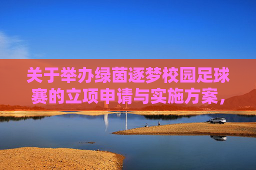 关于举办绿茵逐梦校园足球赛的立项申请与实施方案，绿茵逐梦校园足球赛立项申请与实施方案