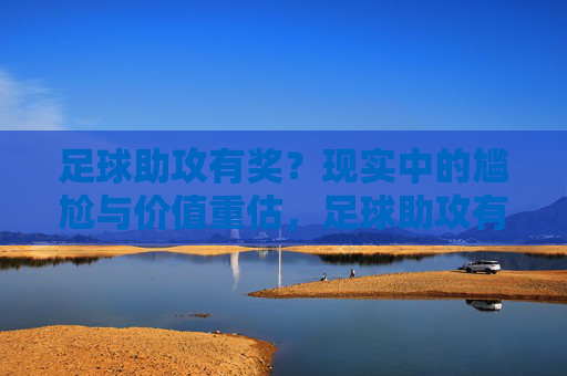 足球助攻有奖？现实中的尴尬与价值重估，足球助攻有奖？现实中的尴尬与价值重估
