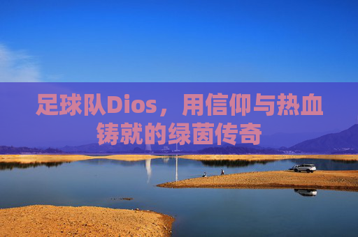 足球队Dios，用信仰与热血铸就的绿茵传奇