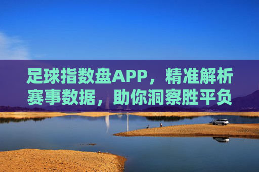 足球指数盘APP，精准解析赛事数据，助你洞察胜平负趋势