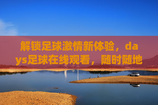 解锁足球激情新体验，days足球在线观看，随时随地享受精彩赛事