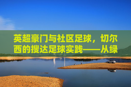 英超豪门与社区足球，切尔西的搜达足球实践——从绿茵场到社区的温度传递