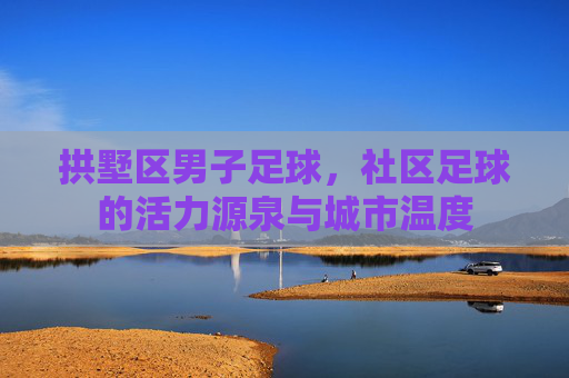拱墅区男子足球,社区足球的活力源泉与城市温度