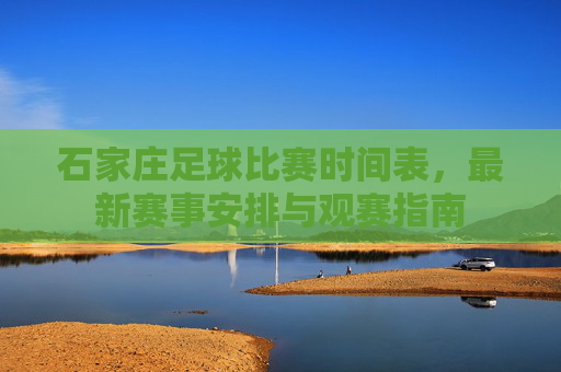 石家庄足球比赛时间表,最新赛事安排与观赛指南