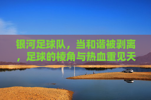 银河足球队，当和谐被剥离，足球的棱角与热血重见天日
