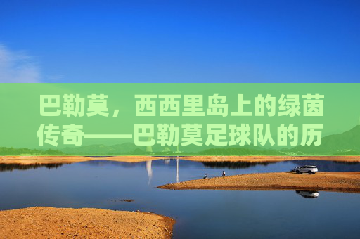 巴勒莫,西西里岛上的绿茵传奇——巴勒莫足球队的历史与城市荣耀,巴勒莫,西西里岛上的绿茵传奇——巴勒莫足球队的历史与城市荣耀