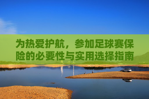 为热爱护航，参加足球赛保险的必要性与实用选择指南