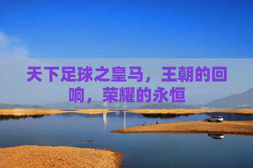 天下足球之皇马，王朝的回响，荣耀的永恒