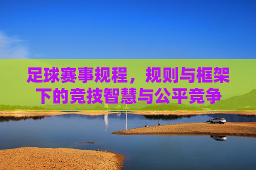 足球赛事规程，规则与框架下的竞技智慧与公平竞争