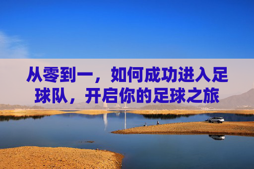从零到一,如何成功进入足球队,开启你的足球之旅
