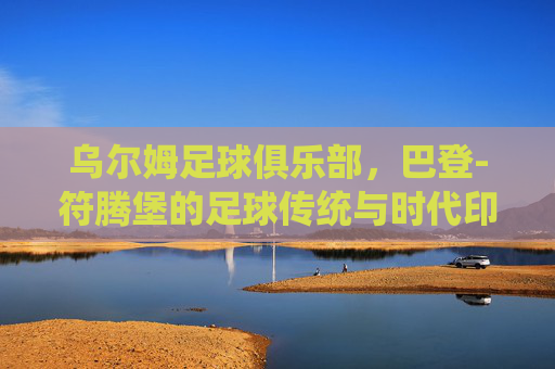 乌尔姆足球俱乐部,巴登-符腾堡的足球传统与时代印记,乌尔姆足球俱乐部,巴登-符腾堡的足球传统与时代印记