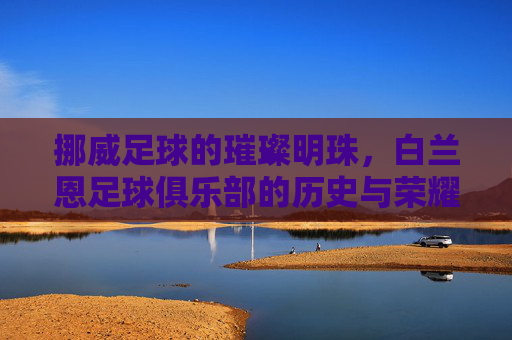 挪威足球的璀璨明珠,白兰恩足球俱乐部的历史与荣耀,挪威足球的璀璨明珠,白兰恩足球俱乐部的历史与荣耀