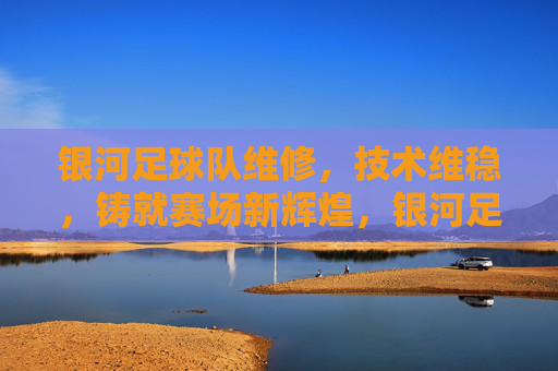 银河足球队维修,技术维稳,铸就赛场新辉煌,银河足球队技术维稳与维修,铸就赛场新辉煌