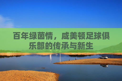 百年绿茵情，咸美顿足球俱乐部的传承与新生