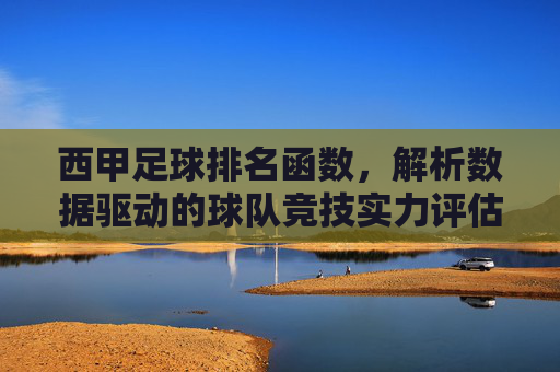 西甲足球排名函数,解析数据驱动的球队竞技实力评估模型,数据驱动下西甲球队竞技实力评估模型与排名解析