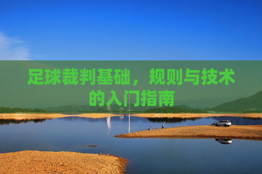 足球裁判基础，规则与技术的入门指南