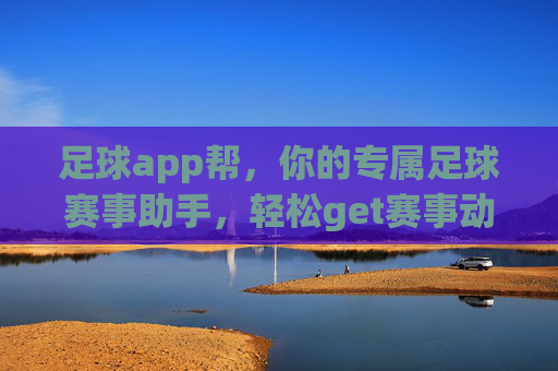 足球app帮，你的专属足球赛事助手，轻松get赛事动态与精彩分析