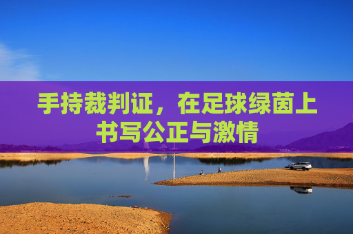 手持裁判证,在足球绿茵上书写公正与激情