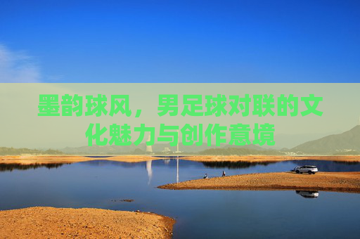 墨韵球风,男足球对联的文化魅力与创作意境