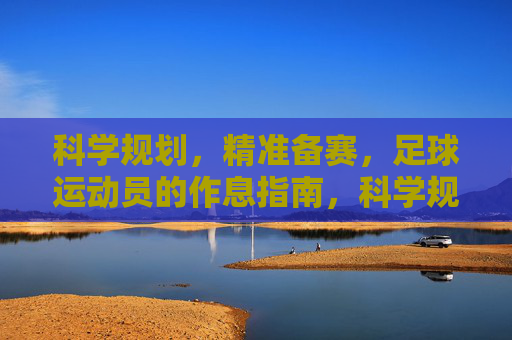 科学规划,精准备赛,足球运动员的作息指南,科学规划,精准备赛,足球运动员的作息指南