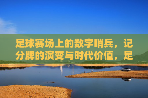 足球赛场上的数字哨兵,记分牌的演变与时代价值,足球赛场上的数字哨兵,记分牌的演变与时代价值