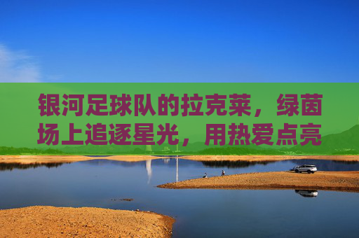 银河足球队的拉克莱，绿茵场上追逐星光，用热爱点亮梦想，银河足球队拉克莱，绿茵场上追逐星光，用热爱点亮梦想