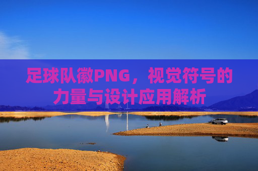 足球队徽PNG,视觉符号的力量与设计应用解析