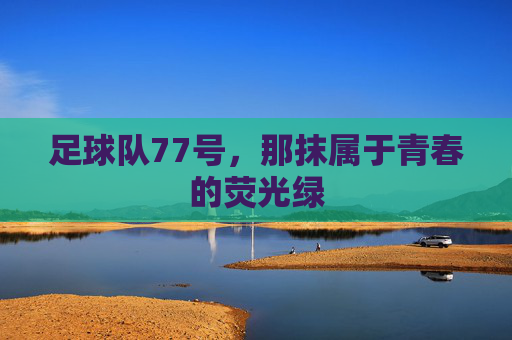足球队77号,那抹属于青春的荧光绿