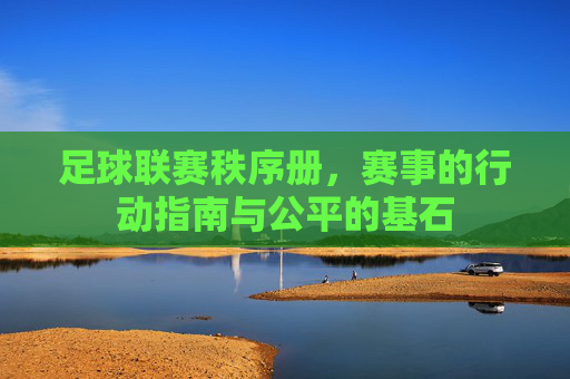 足球联赛秩序册,赛事的行动指南与公平的基石