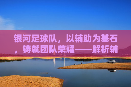 银河足球队,以辅助为基石,铸就团队荣耀——解析辅助在足球中的战略价值