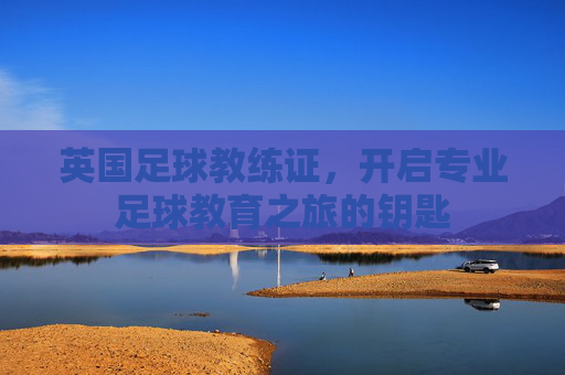 英国足球教练证，开启专业足球教育之旅的钥匙