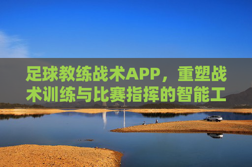 足球教练战术APP,重塑战术训练与比赛指挥的智能工具