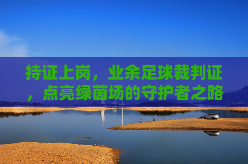持证上岗，业余足球裁判证，点亮绿茵场的守护者之路