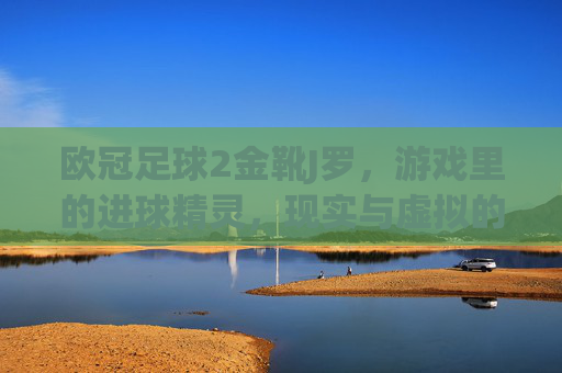 欧冠足球2金靴J罗，游戏里的进球精灵，现实与虚拟的足球盛宴