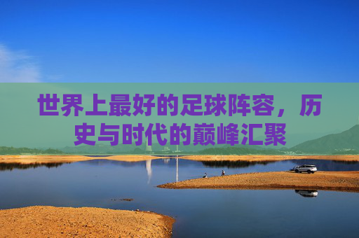 世界上最好的足球阵容，历史与时代的巅峰汇聚